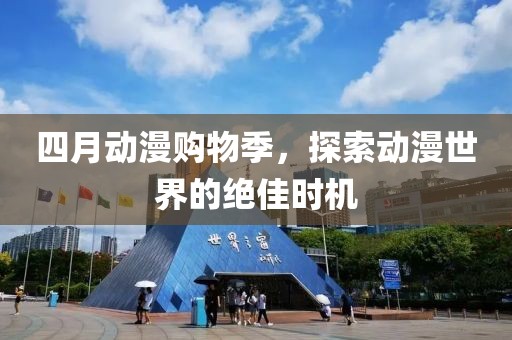 四月动漫购物季，探索动漫世界的绝佳时机