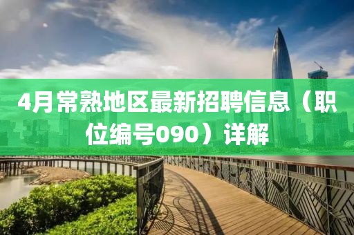 4月常熟地区最新招聘信息（职位编号090）详解