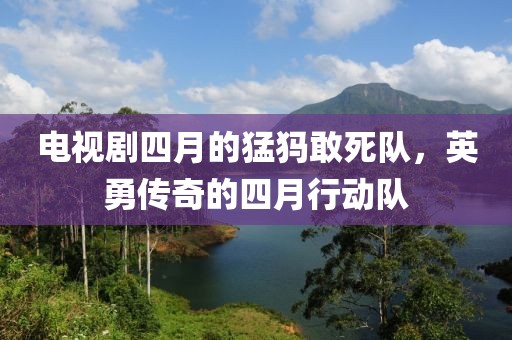 电视剧四月的猛犸敢死队，英勇传奇的四月行动队