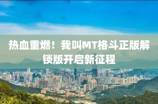 热血重燃！我叫MT格斗正版解锁版开启新征程
