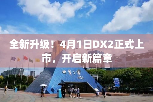 全新升级！4月1日DX2正式上市，开启新篇章