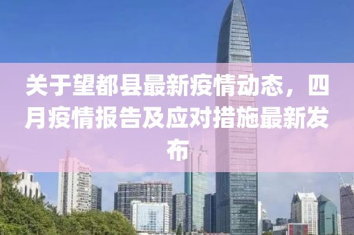 关于望都县最新疫情动态，四月疫情报告及应对措施最新发布