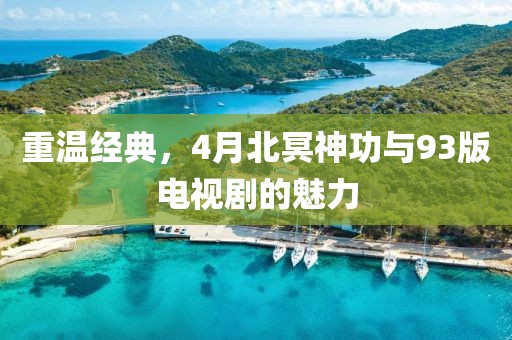 重温经典，4月北冥神功与93版电视剧的魅力