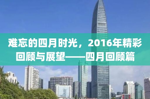 难忘的四月时光，2016年精彩回顾与展望——四月回顾篇