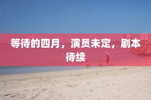 等待的四月，演员未定，剧本待续