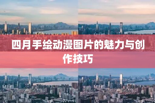 四月手绘动漫图片的魅力与创作技巧