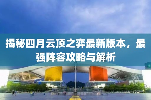 揭秘四月云顶之弈最新版本，最强阵容攻略与解析