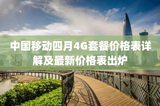 中国移动四月4G套餐价格表详解及最新价格表出炉