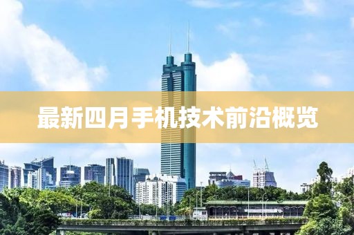 最新四月手机技术前沿概览
