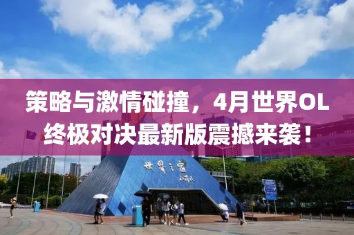 策略与激情碰撞，4月世界OL终极对决最新版震撼来袭！