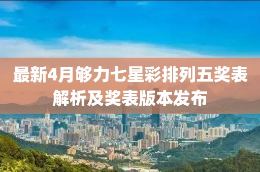最新4月够力七星彩排列五奖表解析及奖表版本发布