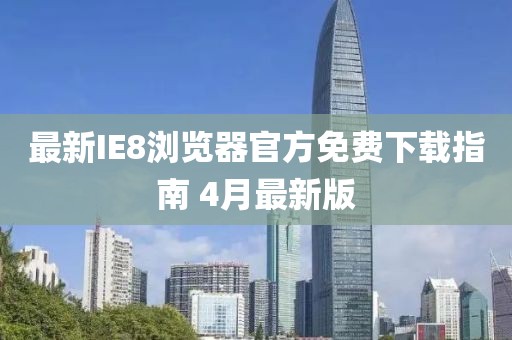 最新IE8浏览器官方免费下载指南 4月最新版