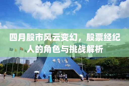 四月股市风云变幻，股票经纪人的角色与挑战解析
