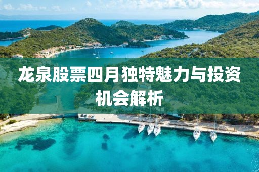 龙泉股票四月独特魅力与投资机会解析