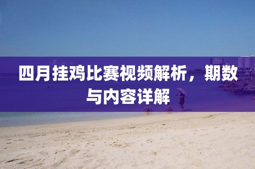 四月挂鸡比赛视频解析，期数与内容详解