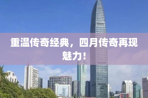 重温传奇经典，四月传奇再现魅力！