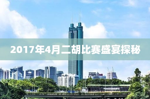 2017年4月二胡比赛盛宴探秘