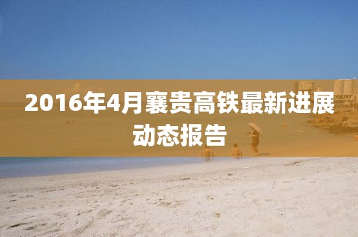 2016年4月襄贵高铁最新进展动态报告