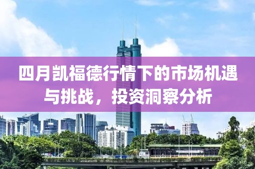 四月凯福德行情下的市场机遇与挑战，投资洞察分析