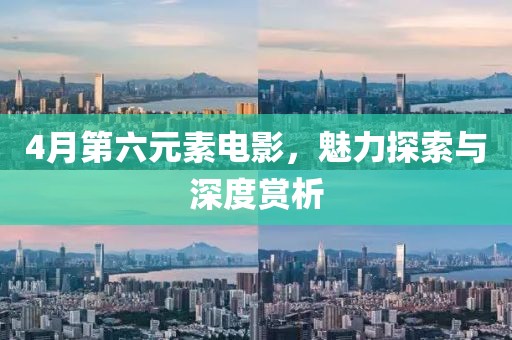 4月第六元素电影，魅力探索与深度赏析