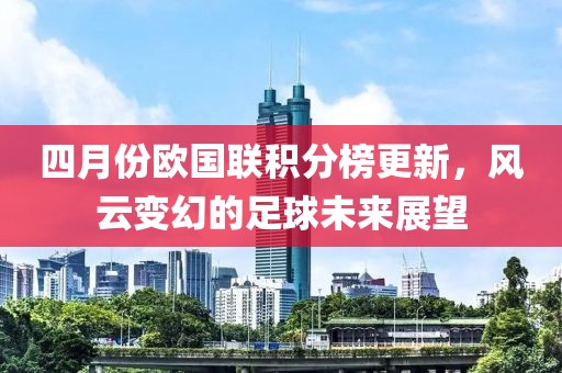 四月份欧国联积分榜更新，风云变幻的足球未来展望
