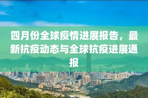 四月份全球疫情进展报告，最新抗疫动态与全球抗疫进展通报