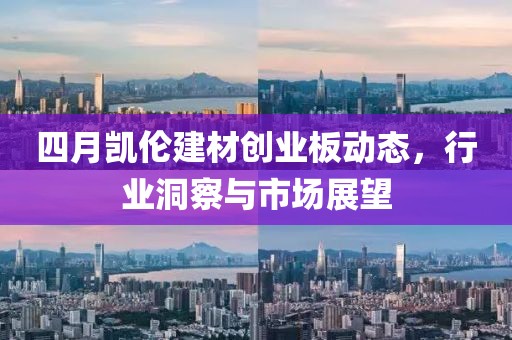 四月凯伦建材创业板动态，行业洞察与市场展望