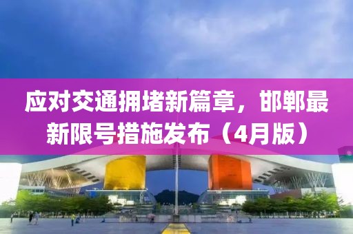 应对交通拥堵新篇章，邯郸最新限号措施发布（4月版）
