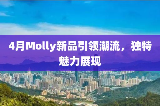 4月Molly新品引领潮流，独特魅力展现