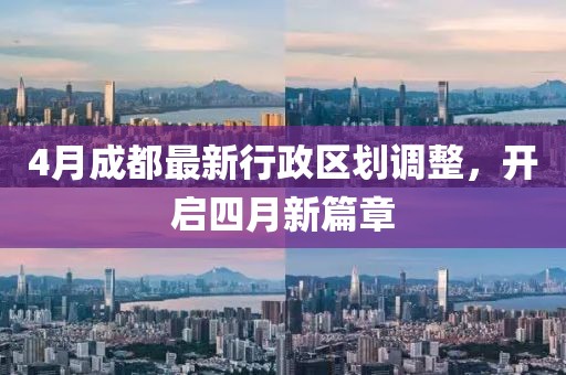 4月成都最新行政区划调整，开启四月新篇章