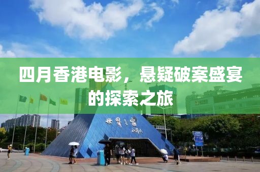 四月香港电影，悬疑破案盛宴的探索之旅