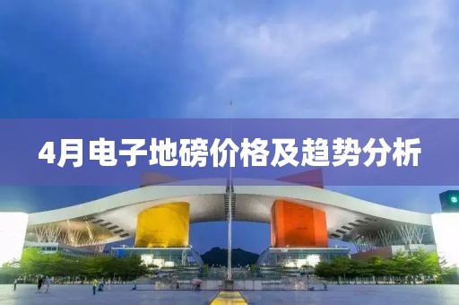 4月电子地磅价格及趋势分析