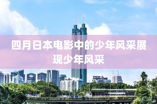 四月日本电影中的少年风采展现少年风采