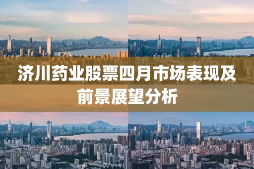 济川药业股票四月市场表现及前景展望分析