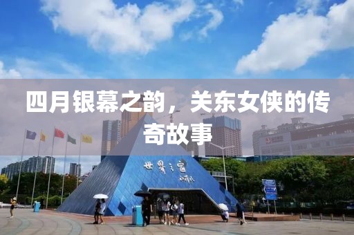 四月银幕之韵，关东女侠的传奇故事