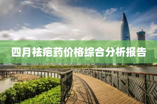 四月祛疤药价格综合分析报告