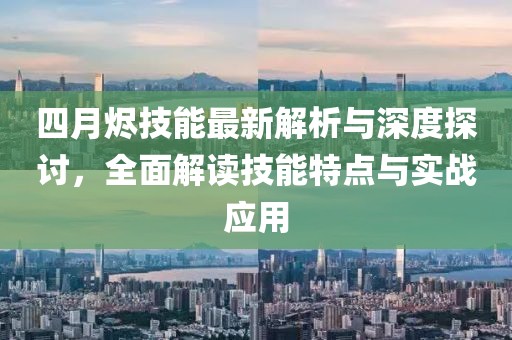 四月烬技能最新解析与深度探讨，全面解读技能特点与实战应用