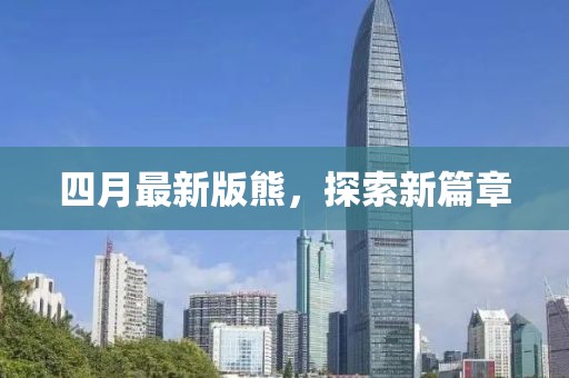 四月最新版熊，探索新篇章