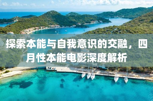 探索本能与自我意识的交融，四月性本能电影深度解析