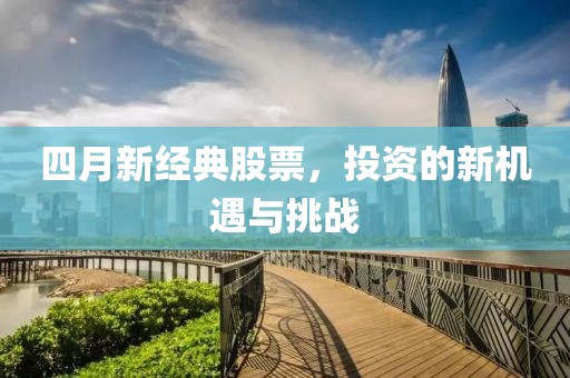 四月新经典股票，投资的新机遇与挑战
