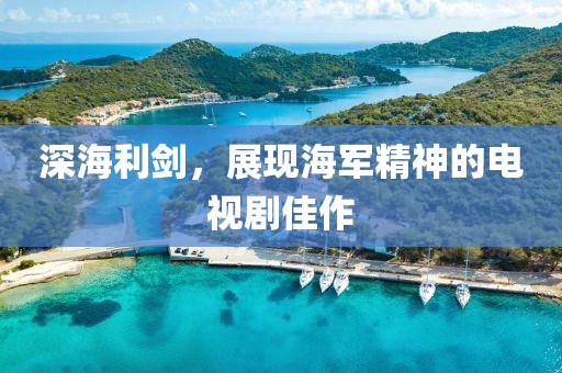 深海利剑，展现海军精神的电视剧佳作