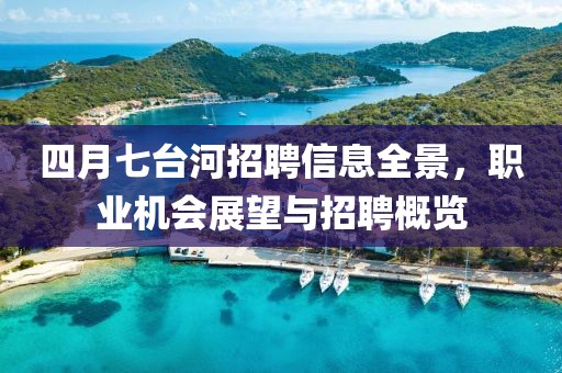 四月七台河招聘信息全景，职业机会展望与招聘概览