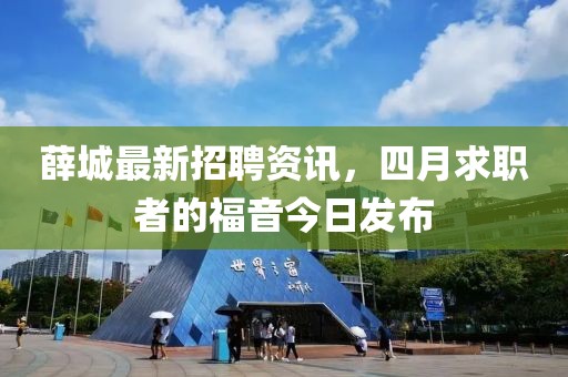 薛城最新招聘资讯，四月求职者的福音今日发布