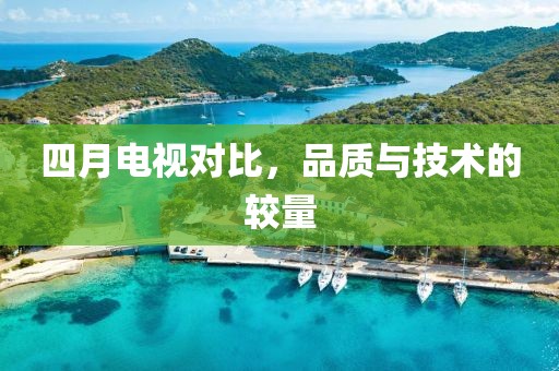 四月电视对比，品质与技术的较量