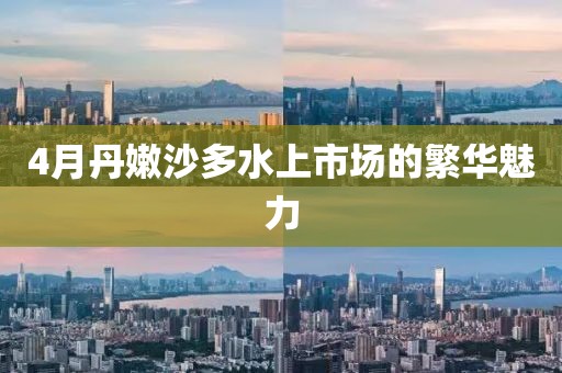 4月丹嫩沙多水上市场的繁华魅力