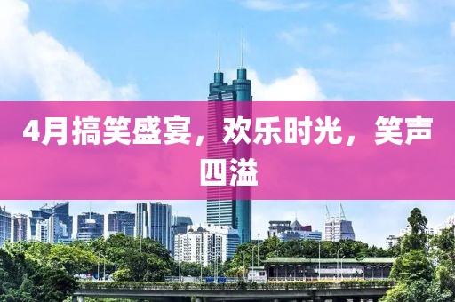 4月搞笑盛宴，欢乐时光，笑声四溢