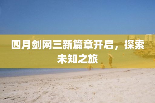 四月剑网三新篇章开启，探索未知之旅