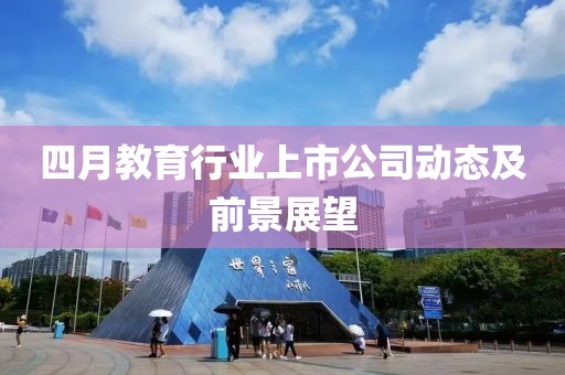 四月教育行业上市公司动态及前景展望
