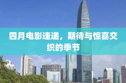 四月电影速递，期待与惊喜交织的季节