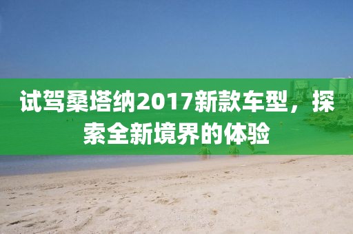 试驾桑塔纳2017新款车型，探索全新境界的体验